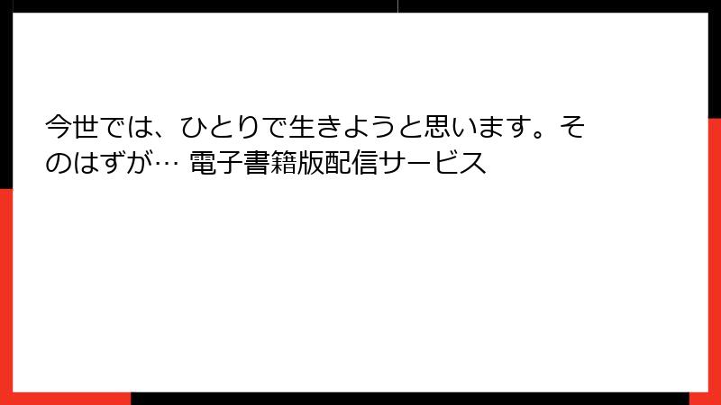 今世では、ひとりで生きようと思います。そのはずが… 電子書籍版配信サービス