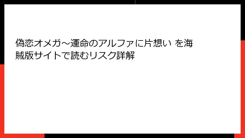 偽恋オメガ～運命のアルファに片想い を海賊版サイトで読むリスク詳解