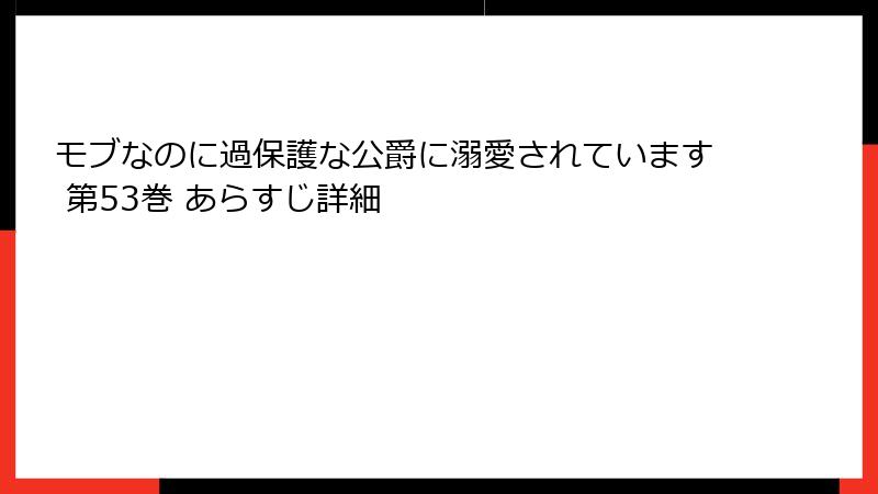 モブなのに過保護な公爵に溺愛されています 第53巻 あらすじ詳細