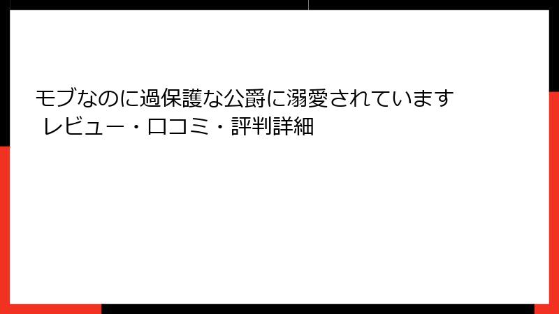 モブなのに過保護な公爵に溺愛されています レビュー・口コミ・評判詳細