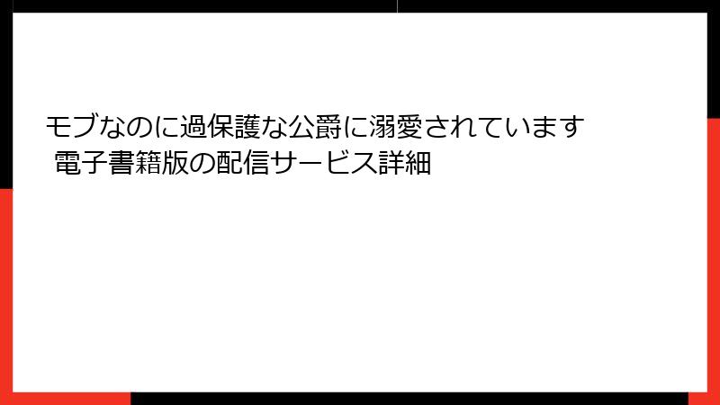 モブなのに過保護な公爵に溺愛されています 電子書籍版の配信サービス詳細