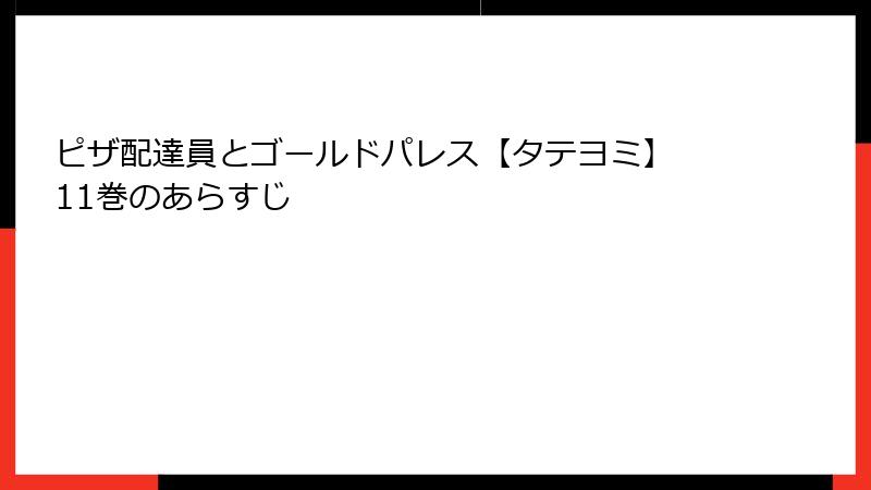 ピザ配達員とゴールドパレス【タテヨミ】 11巻のあらすじ