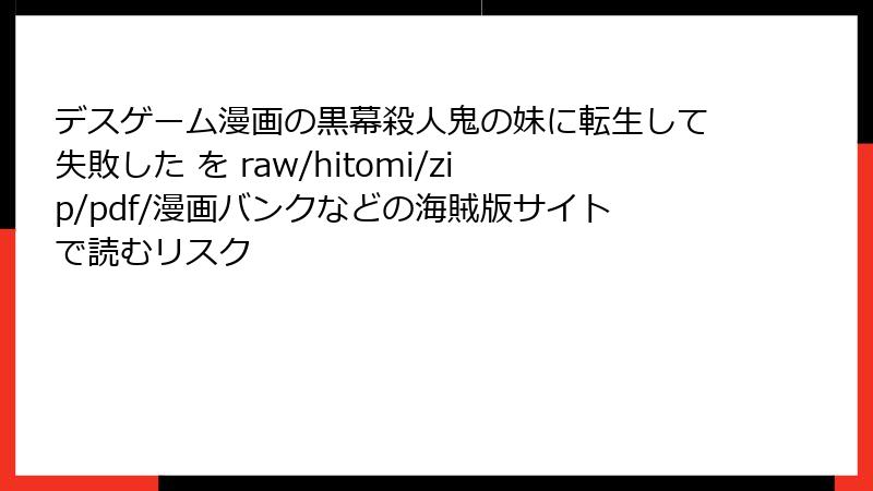 デスゲーム漫画の黒幕殺人鬼の妹に転生して失敗した を raw/hitomi/zip/pdf/漫画バンクなどの海賊版サイトで読むリスク