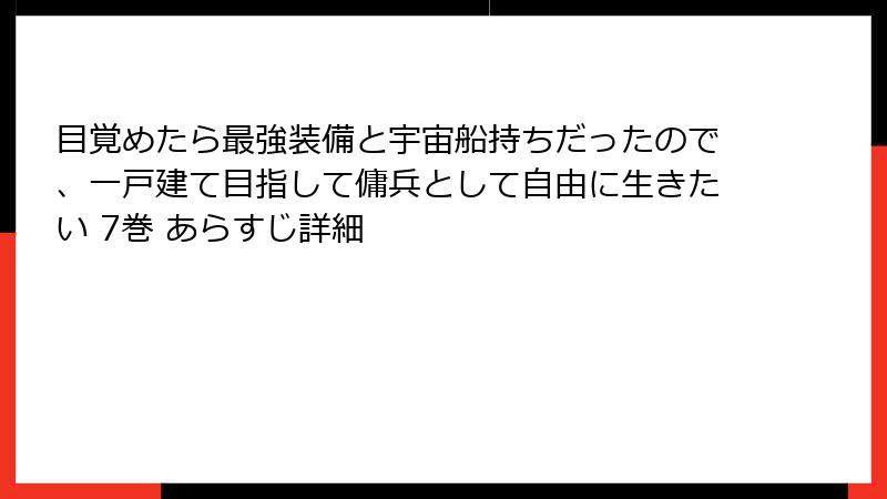 目覚めたら最強装備と宇宙船持ちだったので、一戸建て目指して傭兵として自由に生きたい 7巻 あらすじ詳細