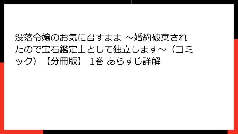 没落令嬢のお気に召すまま ～婚約破棄されたので宝石鑑定士として独立します～（コミック）【分冊版】 1巻 あらすじ詳解