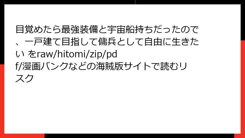 目覚めたら最強装備と宇宙船持ちだったので、一戸建て目指して傭兵として自由に生きたい をraw/hitomi/zip/pdf/漫画バンクなどの海賊版サイトで読むリスク