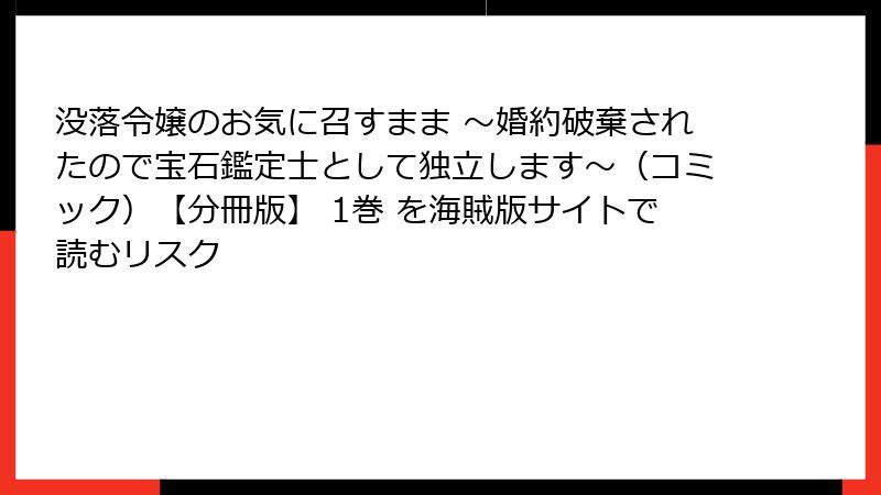 没落令嬢のお気に召すまま ～婚約破棄されたので宝石鑑定士として独立します～（コミック）【分冊版】 1巻 を海賊版サイトで読むリスク