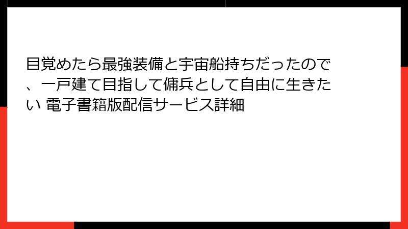 目覚めたら最強装備と宇宙船持ちだったので、一戸建て目指して傭兵として自由に生きたい 電子書籍版配信サービス詳細