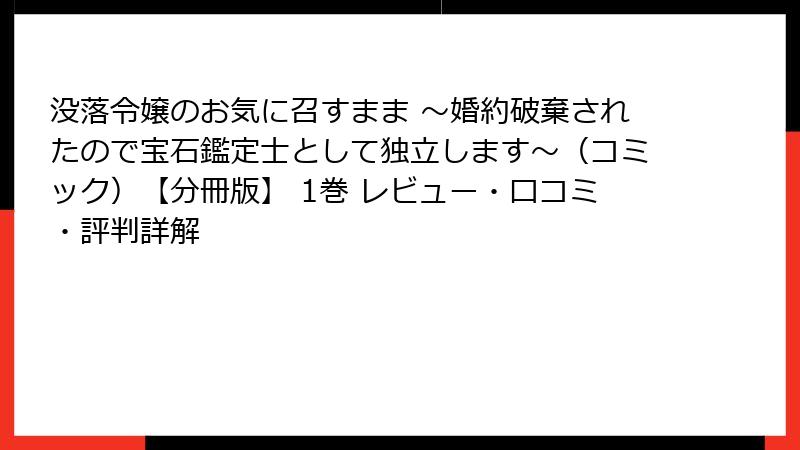 没落令嬢のお気に召すまま ～婚約破棄されたので宝石鑑定士として独立します～（コミック）【分冊版】 1巻 レビュー・口コミ・評判詳解