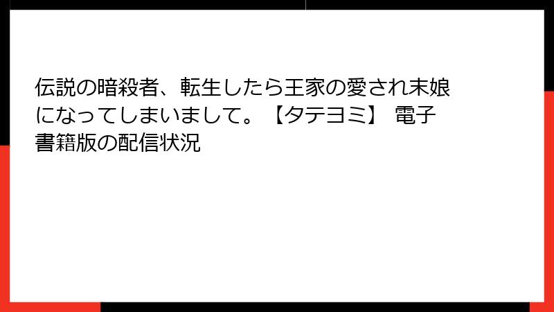 伝説の暗殺者、転生したら王家の愛され末娘になってしまいまして。【タテヨミ】 電子書籍版の配信状況