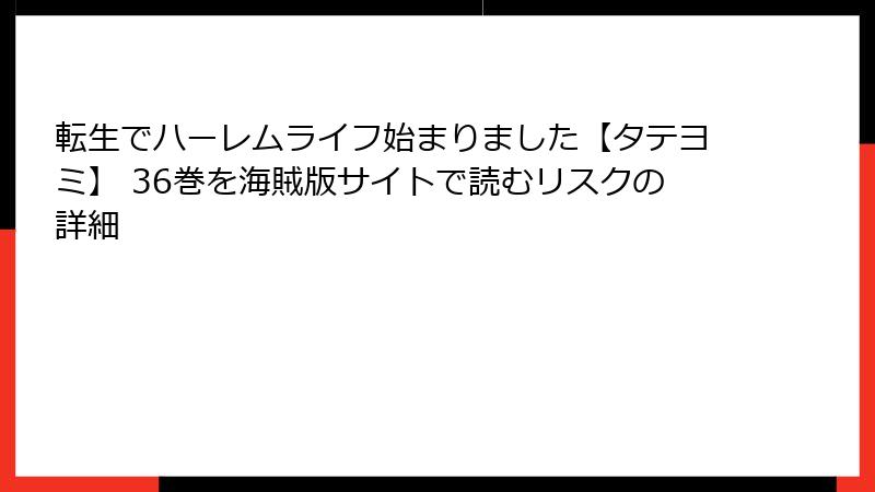 転生でハーレムライフ始まりました【タテヨミ】 36巻を海賊版サイトで読むリスクの詳細