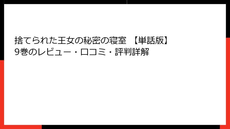 捨てられた王女の秘密の寝室 【単話版】 9巻のレビュー・口コミ・評判詳解