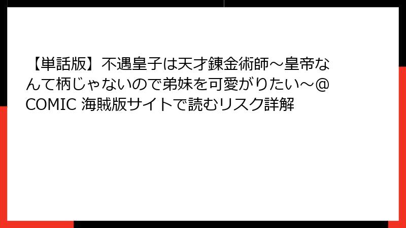 【単話版】不遇皇子は天才錬金術師～皇帝なんて柄じゃないので弟妹を可愛がりたい～@COMIC 海賊版サイトで読むリスク詳解