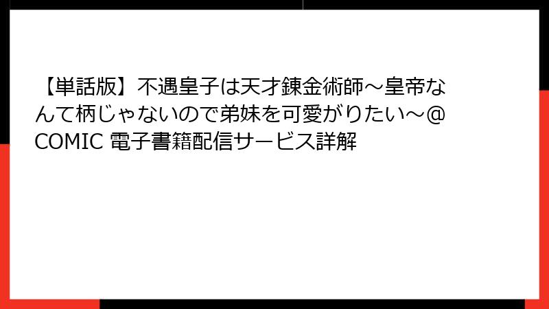 【単話版】不遇皇子は天才錬金術師～皇帝なんて柄じゃないので弟妹を可愛がりたい～@COMIC 電子書籍配信サービス詳解