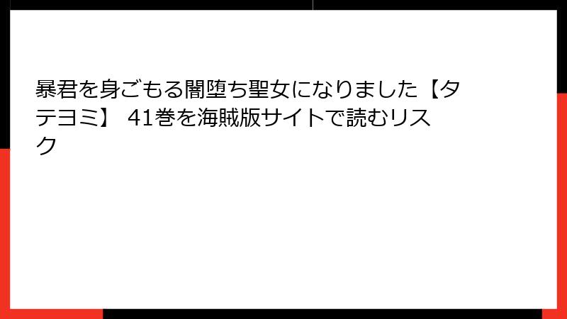 暴君を身ごもる闇堕ち聖女になりました【タテヨミ】 41巻を海賊版サイトで読むリスク