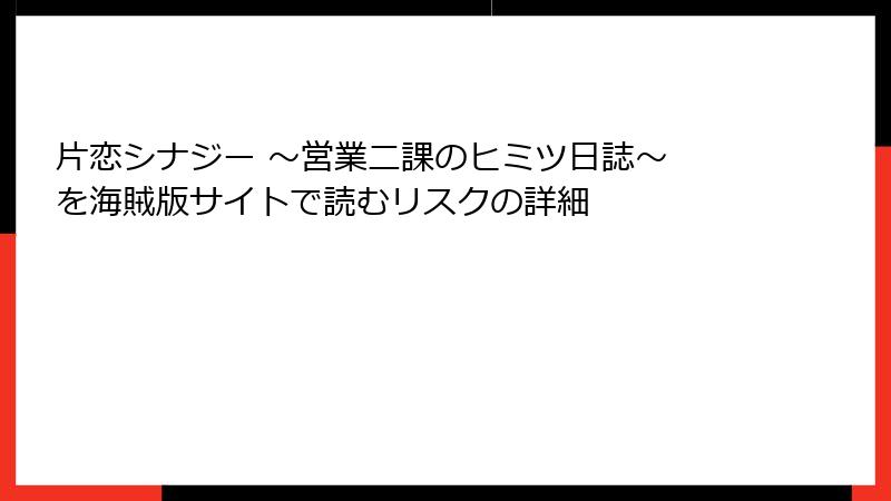 片恋シナジー ～営業二課のヒミツ日誌～ を海賊版サイトで読むリスクの詳細