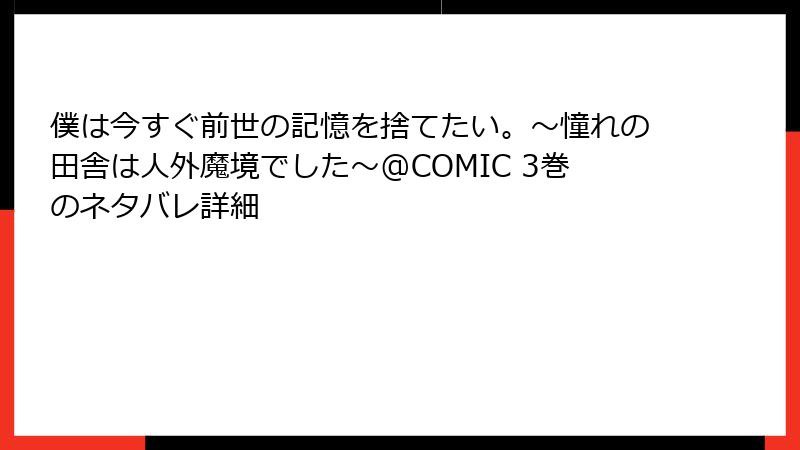 僕は今すぐ前世の記憶を捨てたい。～憧れの田舎は人外魔境でした～@COMIC 3巻のネタバレ詳細