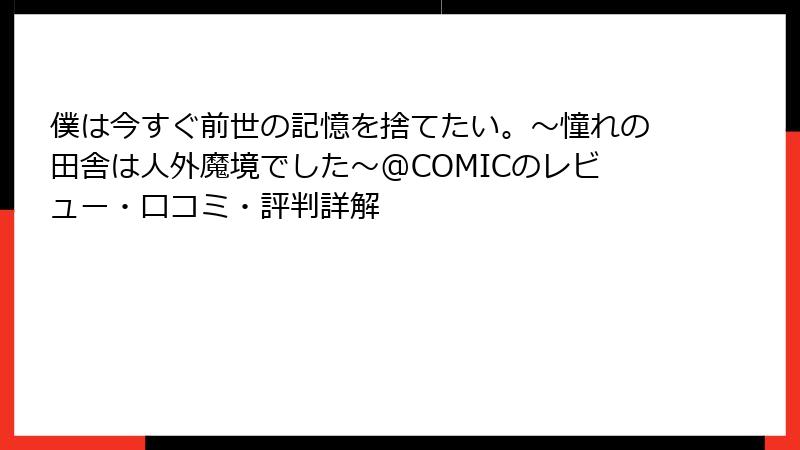 僕は今すぐ前世の記憶を捨てたい。～憧れの田舎は人外魔境でした～@COMICのレビュー・口コミ・評判詳解