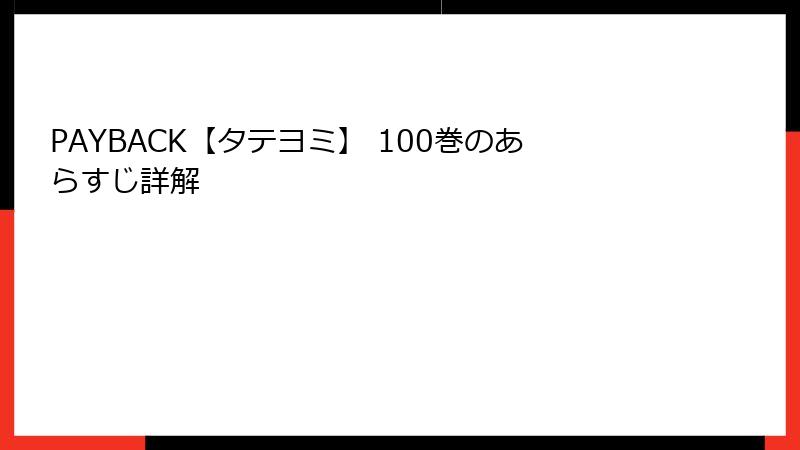 PAYBACK【タテヨミ】 100巻のあらすじ詳解