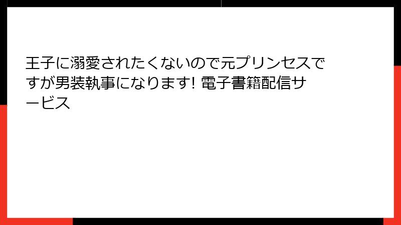 王子に溺愛されたくないので元プリンセスですが男装執事になります! 電子書籍配信サービス