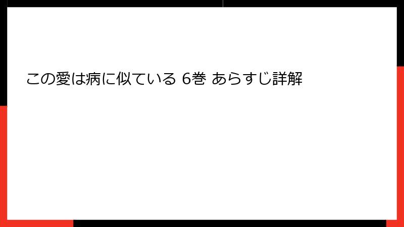 この愛は病に似ている 6巻 あらすじ詳解