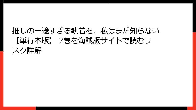 推しの一途すぎる執着を、私はまだ知らない【単行本版】 2巻を海賊版サイトで読むリスク詳解