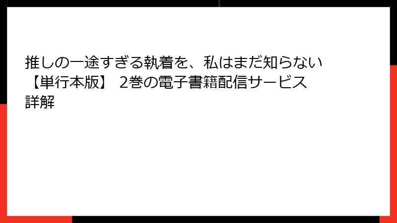 推しの一途すぎる執着を、私はまだ知らない【単行本版】 2巻の電子書籍配信サービス詳解
