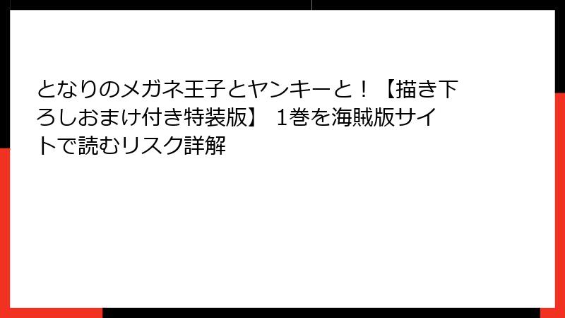 となりのメガネ王子とヤンキーと！【描き下ろしおまけ付き特装版】 1巻を海賊版サイトで読むリスク詳解