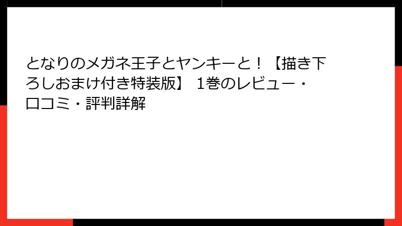 となりのメガネ王子とヤンキーと！【描き下ろしおまけ付き特装版】 1巻のレビュー・口コミ・評判詳解