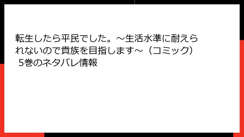 転生したら平民でした。～生活水準に耐えられないので貴族を目指します～（コミック） 5巻のネタバレ情報