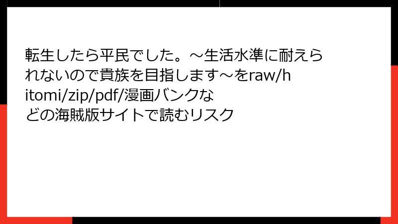 転生したら平民でした。～生活水準に耐えられないので貴族を目指します～をraw/hitomi/zip/pdf/漫画バンクなどの海賊版サイトで読むリスク