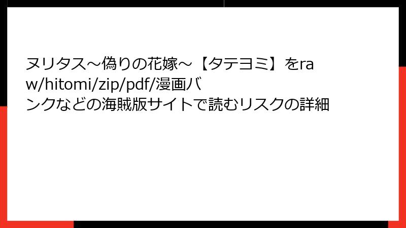 ヌリタス～偽りの花嫁～【タテヨミ】をraw/hitomi/zip/pdf/漫画バンクなどの海賊版サイトで読むリスクの詳細