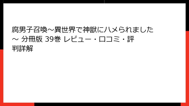 腐男子召喚～異世界で神獣にハメられました～ 分冊版 39巻 レビュー・口コミ・評判詳解