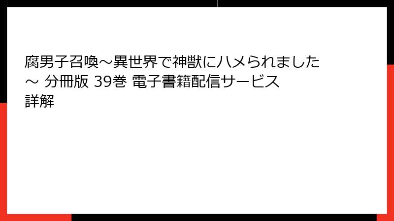 腐男子召喚～異世界で神獣にハメられました～ 分冊版 39巻 電子書籍配信サービス詳解
