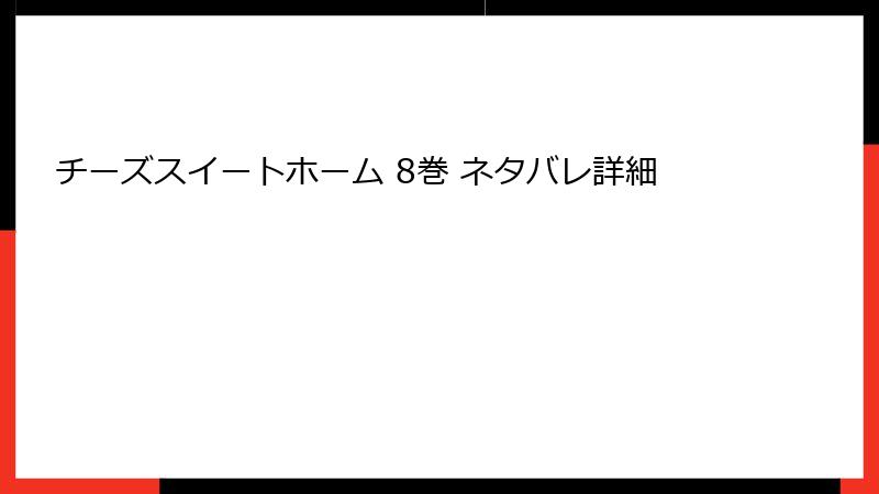 チーズスイートホーム 8巻 ネタバレ詳細