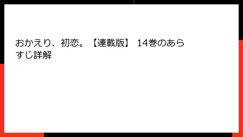 おかえり、初恋。【連載版】 14巻のあらすじ詳解