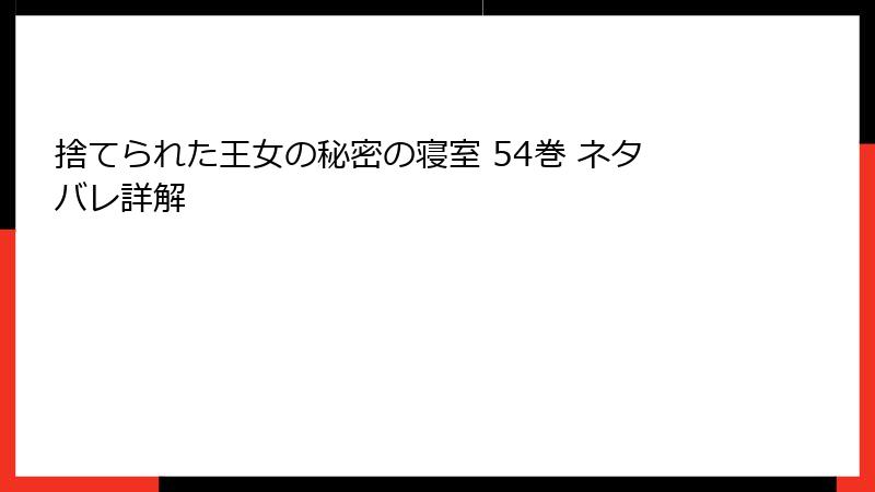 捨てられた王女の秘密の寝室 54巻 ネタバレ詳解