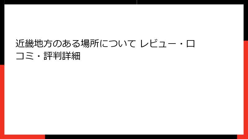 近畿地方のある場所について レビュー・口コミ・評判詳細
