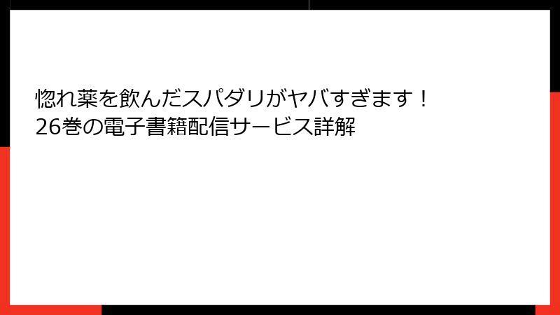 惚れ薬を飲んだスパダリがヤバすぎます！ 26巻の電子書籍配信サービス詳解