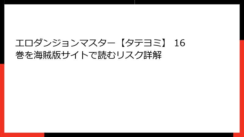 エロダンジョンマスター【タテヨミ】 16巻を海賊版サイトで読むリスク詳解