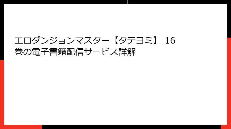 エロダンジョンマスター【タテヨミ】 16巻の電子書籍配信サービス詳解