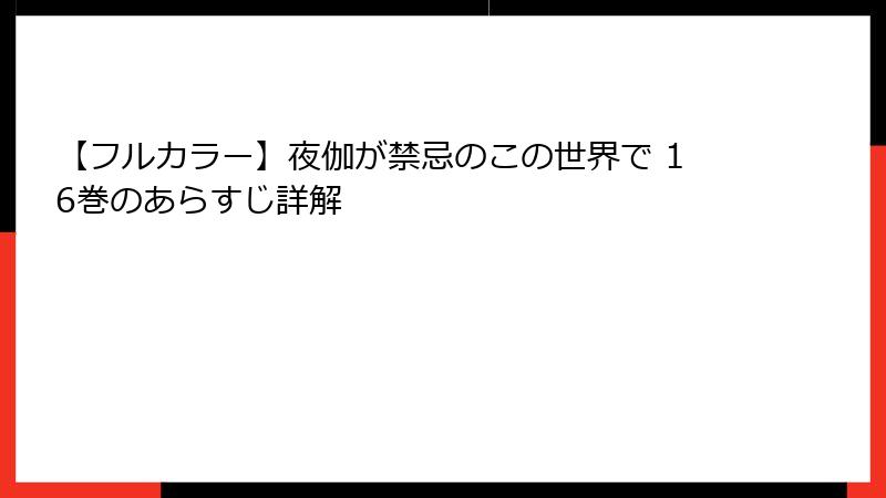 【フルカラー】夜伽が禁忌のこの世界で 16巻のあらすじ詳解
