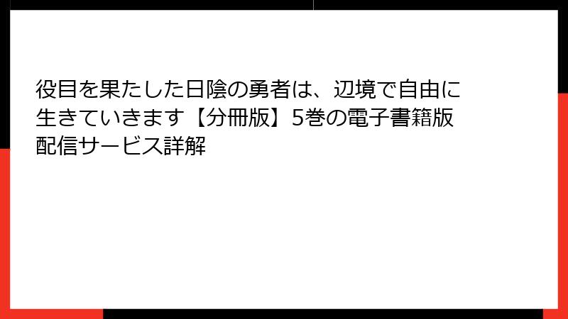 役目を果たした日陰の勇者は、辺境で自由に生きていきます【分冊版】5巻の電子書籍版配信サービス詳解