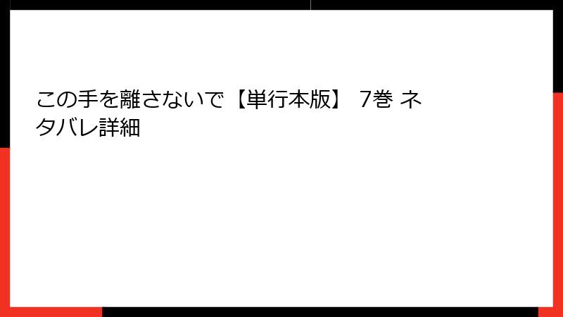この手を離さないで【単行本版】 7巻 ネタバレ詳細