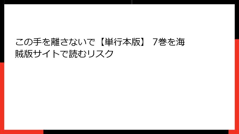 この手を離さないで【単行本版】 7巻を海賊版サイトで読むリスク