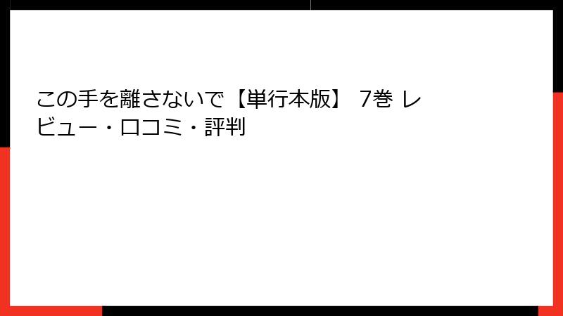 この手を離さないで【単行本版】 7巻 レビュー・口コミ・評判