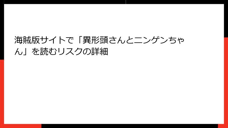 海賊版サイトで「異形頭さんとニンゲンちゃん」を読むリスクの詳細