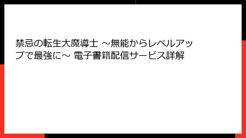 禁忌の転生大魔導士 ～無能からレベルアップで最強に～ 電子書籍配信サービス詳解