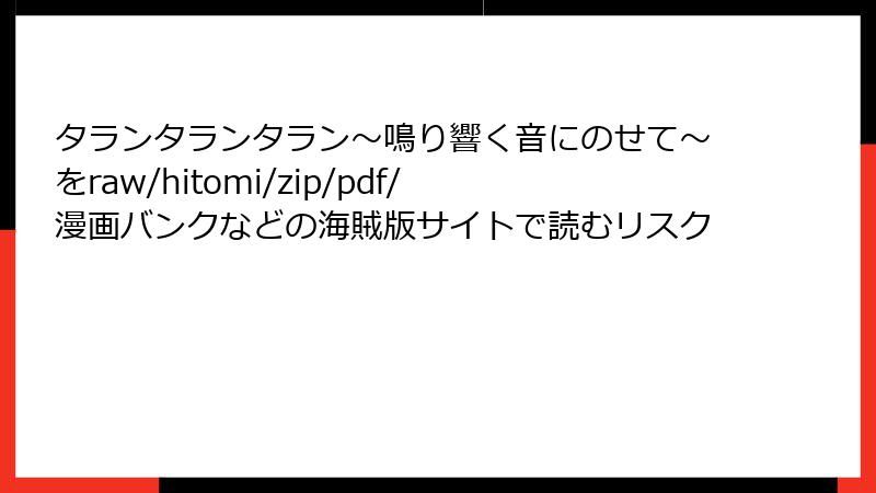 タランタランタラン～鳴り響く音にのせて～をraw/hitomi/zip/pdf/漫画バンクなどの海賊版サイトで読むリスク