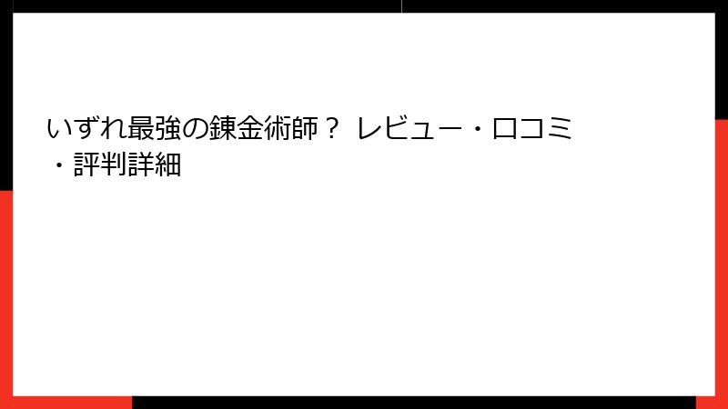 いずれ最強の錬金術師？ レビュー・口コミ・評判詳細